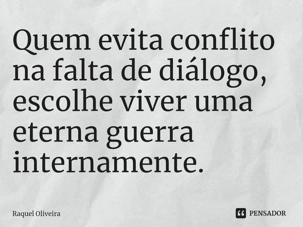 Quem evita conflito na falta de diálogo, escolhe viver uma eterna guerra internamente.... Frase de Raquel Oliveira.