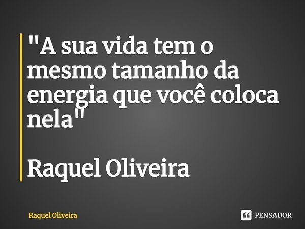 "A sua vida tem o mesmo tamanho da energia que você coloca nela⁠" Raquel Oliveira... Frase de Raquel Oliveira.