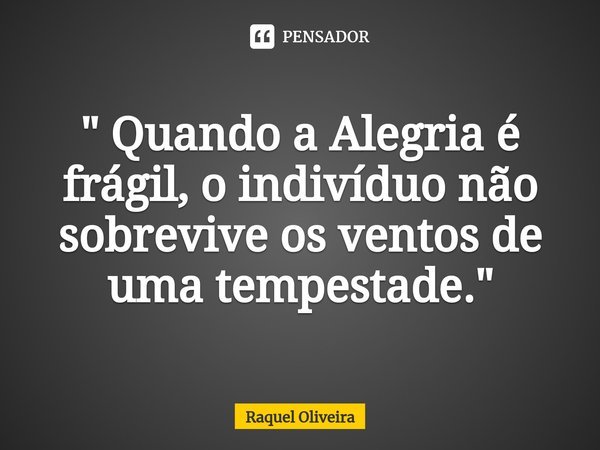 " Quando a Alegria é frágil, o indivíduo não sobrevive os ventos de uma tempestade."⁠... Frase de Raquel Oliveira.