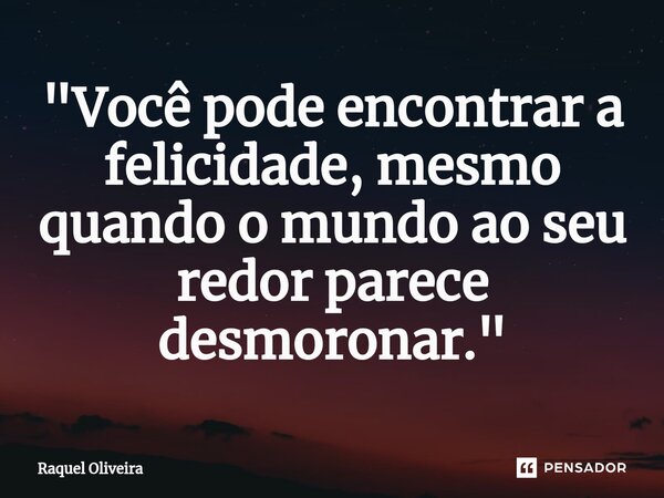 "Você pode encontrar a felicidade, mesmo quando o mundo ao seu redor parece desmoronar."... Frase de Raquel Oliveira.