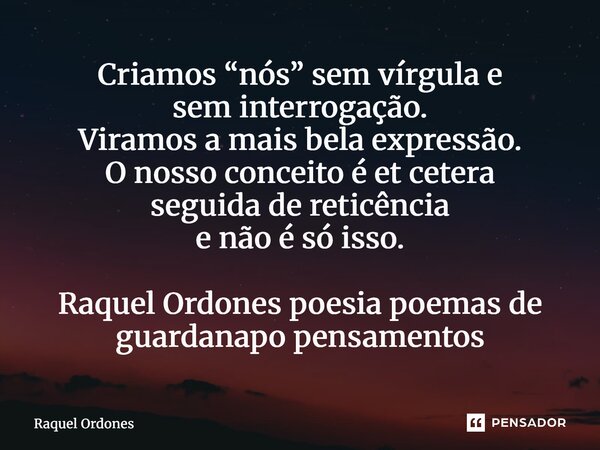 ⁠Criamos “nós” sem vírgula e sem interrogação. Viramos a mais bela expressão. O nosso conceito é et cetera seguida de reticência e não é só isso.... Frase de Raquel Ordones.
