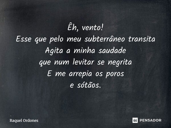 ⁠Êh, vento! Esse que pelo meu subterrâneo transita Agita a minha saudade que num levitar se negrita E me arrepia os poros e sótãos.... Frase de Raquel Ordones.