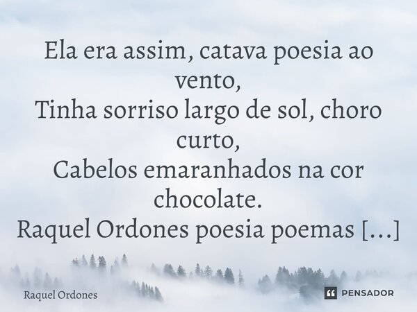 ⁠Ela era assim, catava poesia ao vento, Tinha sorriso largo de sol, choro curto, Cabelos emaranhados na cor chocolate.... Frase de Raquel Ordones.