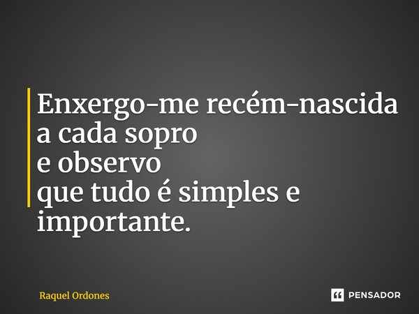 ⁠Enxergo-me recém-nascida a cada sopro e observo que tudo é simples e importante.... Frase de Raquel Ordones.