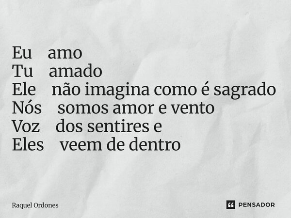 ⁠Eu amo Tu amado Ele não imagina como é sagrado Nós somos amor e vento Voz dos sentires e Eles veem de dentro... Frase de Raquel Ordones.