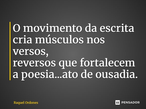 ⁠O movimento da escrita cria músculos nos versos, reversos que fortalecem a poesia...ato de ousadia.... Frase de Raquel Ordones.