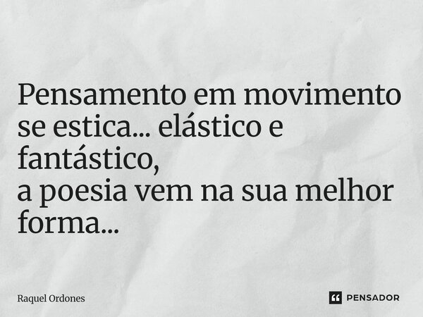 ⁠Pensamento em movimento se estica... elástico e fantástico, a poesia vem na sua melhor forma...... Frase de Raquel Ordones.