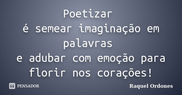 Poetizar é semear imaginação em palavras e adubar com emoção para florir nos corações!... Frase de Raquel Ordones.