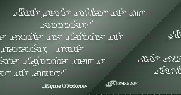 Tudo pelo olhar de um sorriso! Que exibe os lábios do paraíso, onde não existe lágrima nem o fechar do amor!... Frase de Raquel Ordones.