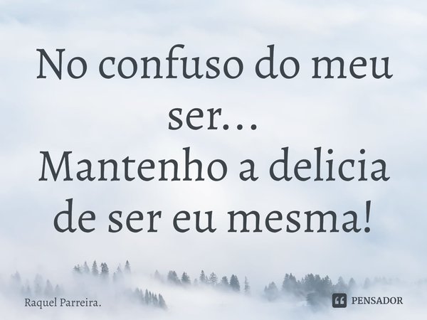 ⁠No confuso do meu ser...
Mantenho a delicia de ser eu mesma!... Frase de Raquel Parreira..