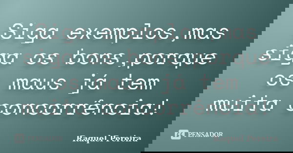 Siga exemplos,mas siga os bons,porque os maus já tem muita concorrência!... Frase de Raquel Pereira.