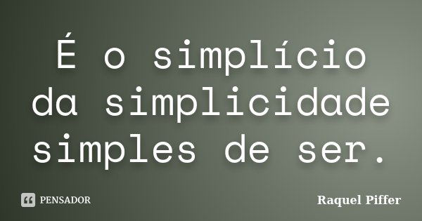 É o simplício da simplicidade simples de ser.... Frase de Raquel Piffer.