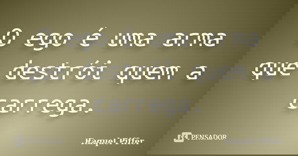 O ego é uma arma que destrói quem a carrega.... Frase de Raquel Piffer.
