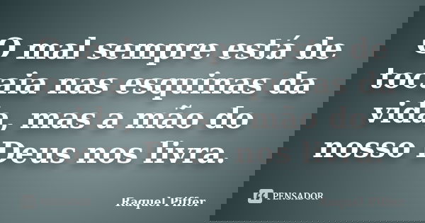 O mal sempre está de tocaia nas esquinas da vida, mas a mão do nosso Deus nos livra.... Frase de Raquel Piffer.