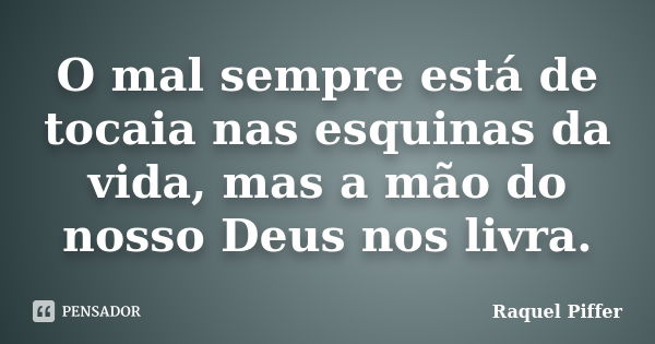 O mal sempre está de tocaia nas esquinas da vida, mas a mão do nosso Deus nos livra.... Frase de Raquel Piffer.