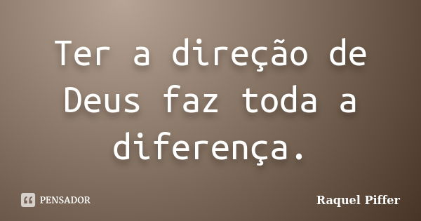 Ter a direção de Deus faz toda a diferença.... Frase de Raquel Piffer.