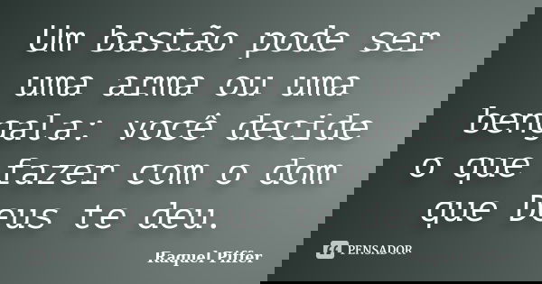 Um bastão pode ser uma arma ou uma bengala: você decide o que fazer com o dom que Deus te deu.... Frase de Raquel Piffer.