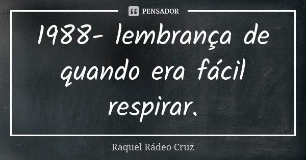 1988- lembrança de quando era fácil respirar.... Frase de Raquel Rádeo Cruz.