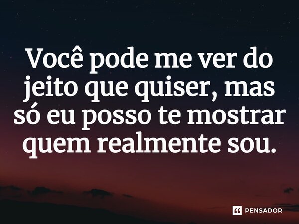⁠Você pode me ver do jeito que quiser, mas só eu posso te mostrar quem realmente sou.