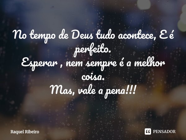 ⁠No tempo de Deus tudo acontece, E é perfeito.
Esperar , nem sempre é a melhor coisa.
Mas, vale a pena!!!... Frase de Raquel Ribeiro.