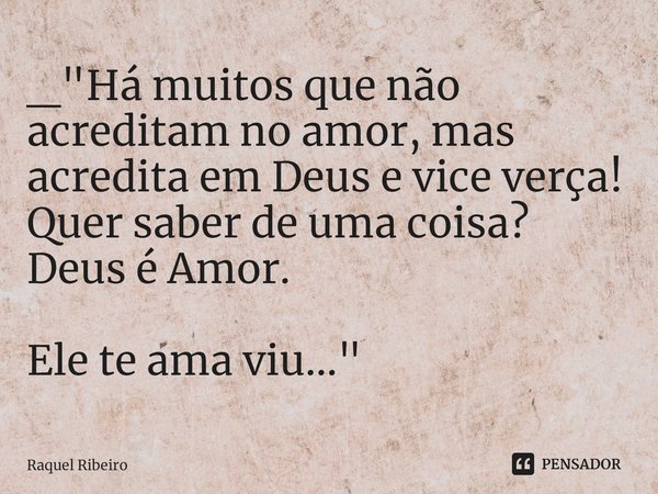 ⁠_"Há muitos que não acreditam no amor, mas acredita em Deus e vice verça!
Quer saber de uma coisa? Deus é Amor. Ele te ama viu..."... Frase de Raquel Ribeiro.