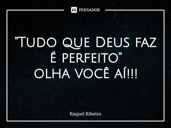 "Tudo que Deus faz é perfeito" olha você aí!!!⁠... Frase de Raquel Ribeiro.