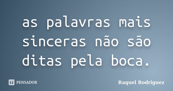 as palavras mais sinceras não são ditas pela boca.... Frase de Raquel Rodriguez.