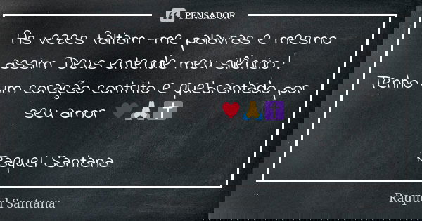 As vezes faltam -me palavras e mesmo assim Deus entende meu silêncio ! Tenho um coração contrito e quebrantado por seu amor ♥️🙏✝️ Raquel Santana... Frase de Raquel Santana.