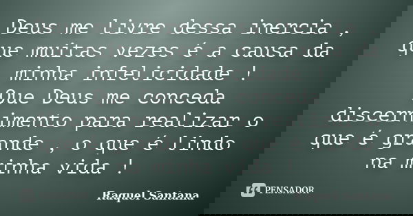 Deus me livre dessa inercia , que muitas vezes é a causa da minha infelicidade ! Que Deus me conceda discernimento para realizar o que é grande , o que é lindo ... Frase de Raquel Santana.
