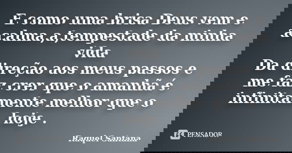 E como uma brisa Deus vem e acalma,a,tempestade da minha vida Da direção aos meus passos e me faz crer que o amanhã é infinitamente melhor que o hoje .... Frase de Raquel Santana.