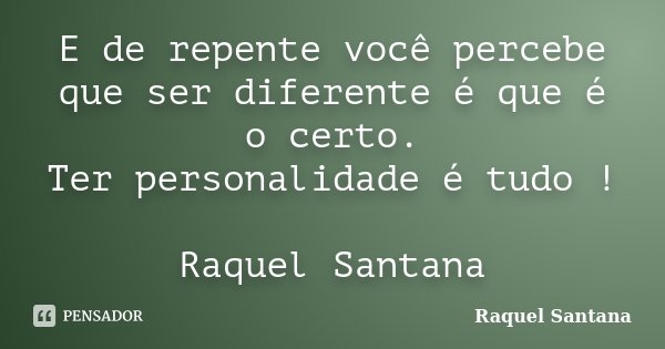 E de repente você percebe que ser diferente é que é o certo. Ter personalidade é tudo ! Raquel Santana... Frase de Raquel Santana.