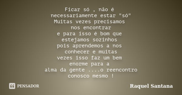 Ficar só , não é necessariamente estar "só" Muitas vezes precisamos nos encontrar e para isso é bom que estejamos sozinhos pois aprendemos a nos conhe... Frase de Raquel Santana.