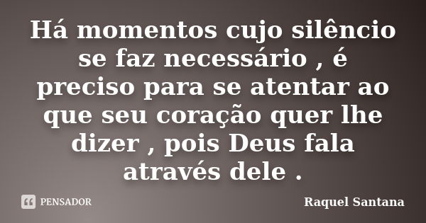 Há momentos cujo silêncio se faz necessário , é preciso para se atentar ao que seu coração quer lhe dizer , pois Deus fala através dele .... Frase de Raquel Santana.