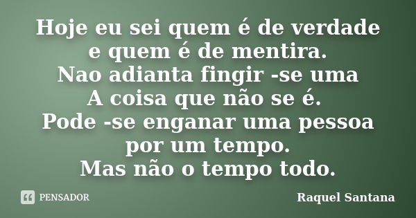 Hoje eu sei quem é de verdade e quem é de mentira. Nao adianta fingir -se uma A coisa que não se é. Pode -se enganar uma pessoa por um tempo. Mas não o tempo to... Frase de Raquel Santana.