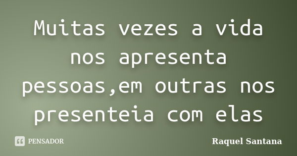 Muitas vezes a vida nos apresenta pessoas,em outras nos presenteia com elas... Frase de Raquel Santana.