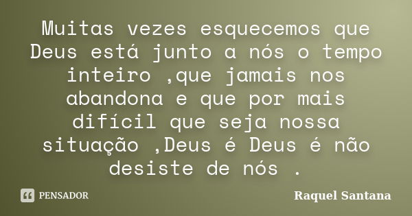 Muitas vezes esquecemos que Deus está junto a nós o tempo inteiro ,que jamais nos abandona e que por mais difícil que seja nossa situação ,Deus é Deus é não des... Frase de Raquel Santana.