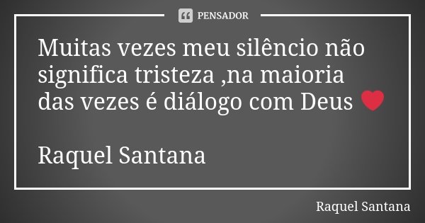 Muitas vezes meu silêncio não significa tristeza ,na maioria das vezes é diálogo com Deus ❤️ Raquel Santana... Frase de Raquel Santana.
