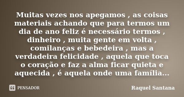 Muitas vezes nos apegamos , as coisas materiais achando que para termos um dia de ano feliz é necessário termos , dinheiro , muita gente em volta , comilanças e... Frase de Raquel Santana.