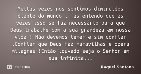 Muitas vezes nos sentimos diminuídos diante do mundo , mas entendo que as vezes isso se faz necessário para que Deus trabalhe com a sua grandeza em nossa vida !... Frase de Raquel Santana.