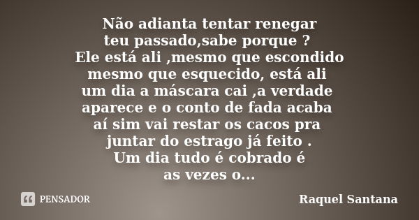 Não adianta tentar renegar teu passado,sabe porque ? Ele está ali ,mesmo que escondido mesmo que esquecido, está ali um dia a máscara cai ,a verdade aparece e o... Frase de Raquel Santana.