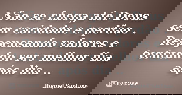 Não se chega até Deus sem caridade e perdão . Repensando valores e tentando ser melhor dia após dia ..... Frase de Raquel Santana.