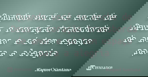 Quando você se enche de Deus o coração transborda de amor e só tem espaço para a alegria... Frase de Raquel Santana.