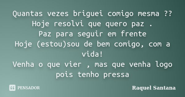 Quantas vezes briguei comigo mesma ?? Hoje resolvi que quero paz . Paz para seguir em frente Hoje (estou)sou de bem comigo, com a vida! Venha o que vier , mas q... Frase de Raquel Santana.