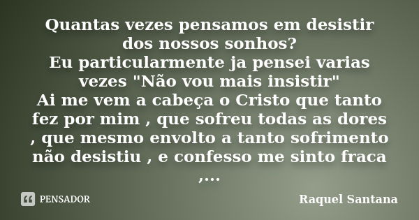 Quantas vezes pensamos em desistir dos nossos sonhos? Eu particularmente ja pensei varias vezes "Não vou mais insistir" Ai me vem a cabeça o Cristo qu... Frase de Raquel Santana.