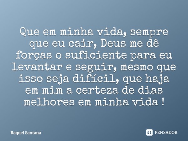 Que em minha vida, sempre que eu cair, Deus me dê forças o suficiente para eu levantar e seguir, mesmo que isso seja difícil, que haja em mim a certeza de dias ... Frase de Raquel Santana.