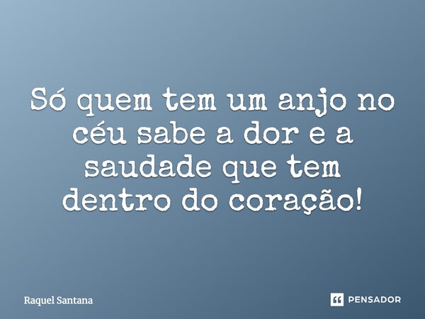 Só quem tem um anjo no céu sabe a dor e a saudade que tem dentro do coração!... Frase de Raquel Santana.