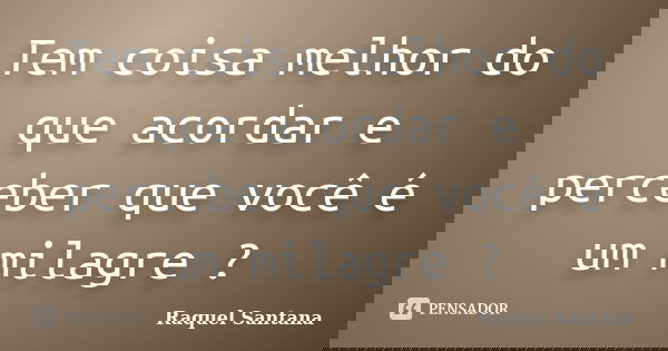 Tem coisa melhor do que acordar e perceber que você é um milagre ?... Frase de Raquel Santana.