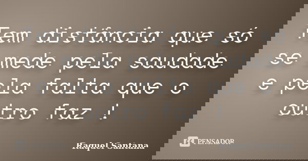Tem distância que só se mede pela saudade e pela falta que o outro faz !... Frase de Raquel Santana.