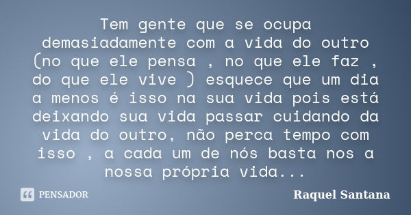 Tem gente que se ocupa demasiadamente com a vida do outro (no que ele pensa , no que ele faz , do que ele vive ) esquece que um dia a menos é isso na sua vida p... Frase de Raquel Santana.