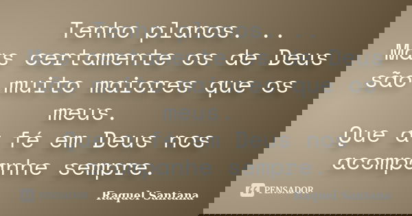 Tenho planos. .. Mas certamente os de Deus são muito maiores que os meus. Que a fé em Deus nos acompanhe sempre.... Frase de Raquel Santana.